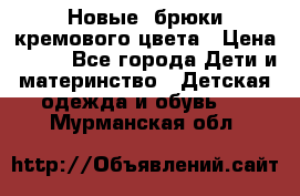 Новые. брюки кремового цвета › Цена ­ 300 - Все города Дети и материнство » Детская одежда и обувь   . Мурманская обл.